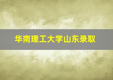 华南理工大学山东录取