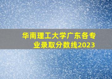 华南理工大学广东各专业录取分数线2023