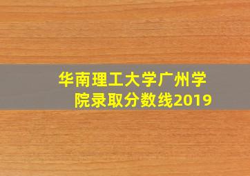 华南理工大学广州学院录取分数线2019