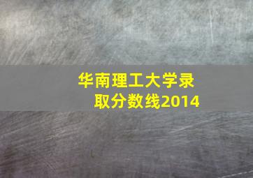 华南理工大学录取分数线2014