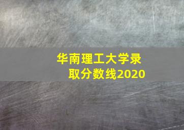 华南理工大学录取分数线2020