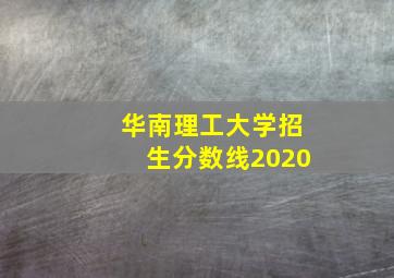 华南理工大学招生分数线2020