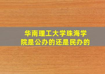 华南理工大学珠海学院是公办的还是民办的