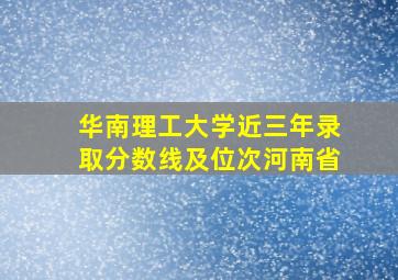 华南理工大学近三年录取分数线及位次河南省