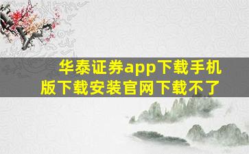 华泰证券app下载手机版下载安装官网下载不了