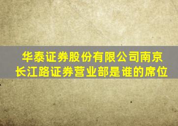 华泰证券股份有限公司南京长江路证券营业部是谁的席位