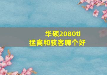 华硕2080ti猛禽和骇客哪个好