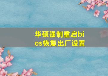 华硕强制重启bios恢复出厂设置