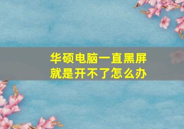 华硕电脑一直黑屏就是开不了怎么办