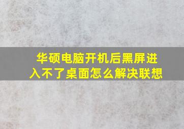 华硕电脑开机后黑屏进入不了桌面怎么解决联想