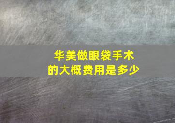 华美做眼袋手术的大概费用是多少