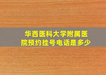 华西医科大学附属医院预约挂号电话是多少