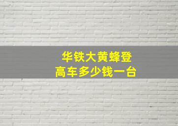 华铁大黄蜂登高车多少钱一台