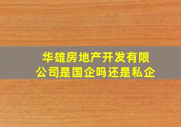 华雄房地产开发有限公司是国企吗还是私企