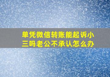 单凭微信转账能起诉小三吗老公不承认怎么办