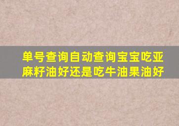 单号查询自动查询宝宝吃亚麻籽油好还是吃牛油果油好