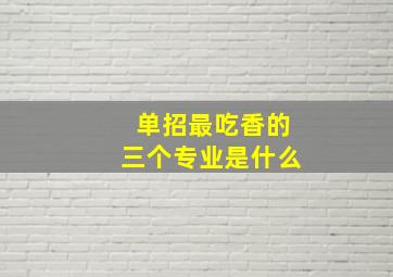 单招最吃香的三个专业是什么