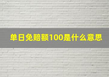 单日免赔额100是什么意思