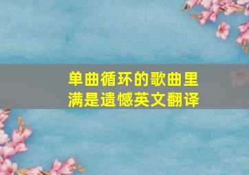 单曲循环的歌曲里满是遗憾英文翻译