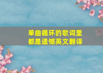 单曲循环的歌词里都是遗憾英文翻译