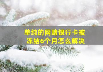 单纯的网赌银行卡被冻结6个月怎么解决