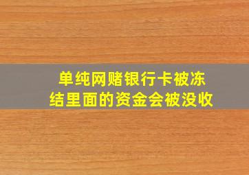 单纯网赌银行卡被冻结里面的资金会被没收