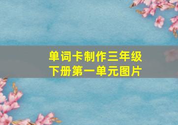 单词卡制作三年级下册第一单元图片