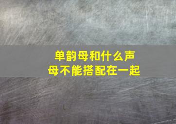 单韵母和什么声母不能搭配在一起