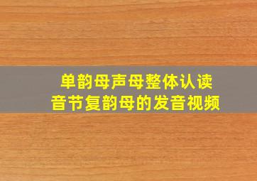 单韵母声母整体认读音节复韵母的发音视频