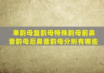 单韵母复韵母特殊韵母前鼻音韵母后鼻音韵母分别有哪些