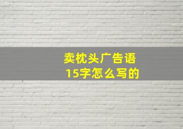 卖枕头广告语15字怎么写的