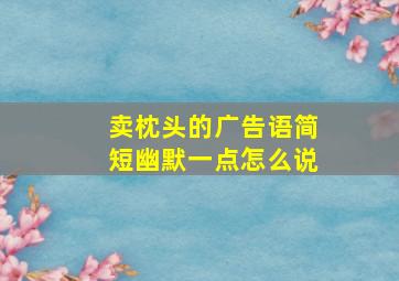 卖枕头的广告语简短幽默一点怎么说