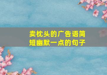 卖枕头的广告语简短幽默一点的句子