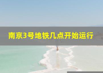 南京3号地铁几点开始运行