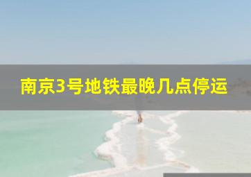 南京3号地铁最晚几点停运