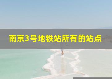 南京3号地铁站所有的站点