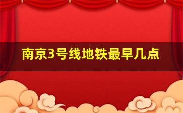 南京3号线地铁最早几点