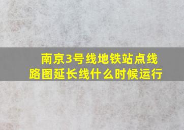 南京3号线地铁站点线路图延长线什么时候运行