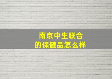 南京中生联合的保健品怎么样