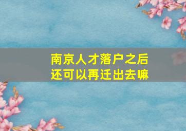 南京人才落户之后还可以再迁出去嘛