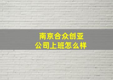 南京合众创亚公司上班怎么样