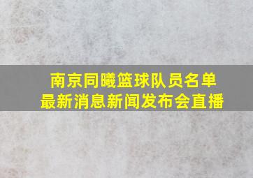 南京同曦篮球队员名单最新消息新闻发布会直播