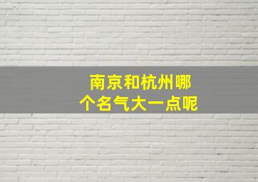 南京和杭州哪个名气大一点呢