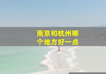 南京和杭州哪个地方好一点