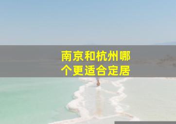 南京和杭州哪个更适合定居