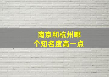 南京和杭州哪个知名度高一点