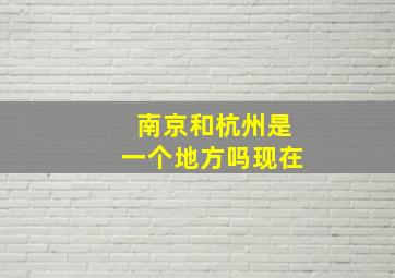 南京和杭州是一个地方吗现在