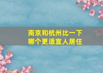 南京和杭州比一下哪个更适宜人居住