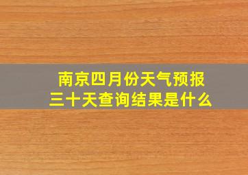 南京四月份天气预报三十天查询结果是什么