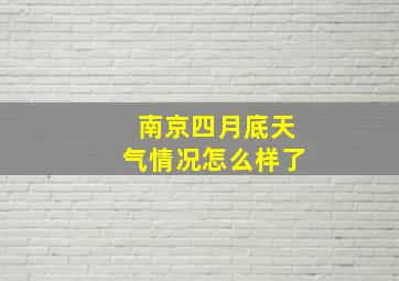 南京四月底天气情况怎么样了